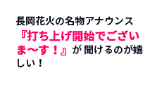 長岡花火の名物アナウンス『打ち上げ開始でございま〜す！』が 聞けるのが嬉しい！