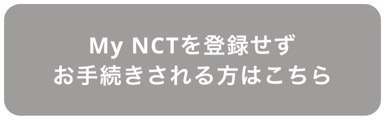 My NCTを登録せずお手続きされる方はこちら