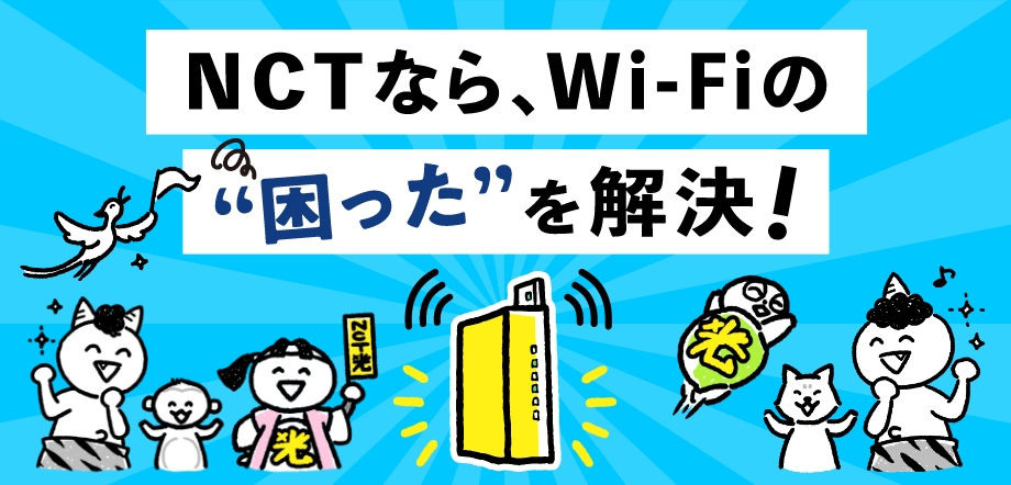 NCTなら、Wi-Fiの困ったを解決！