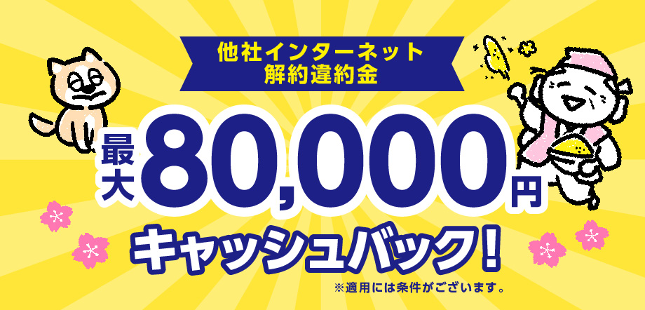 他社インターネット解約違約金最大80,000円キャッシュバック！※適用には条件がございます。