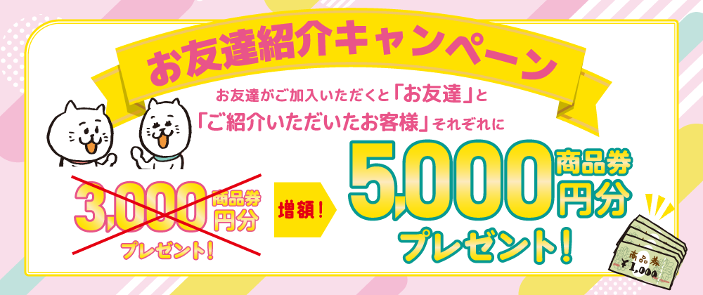 お友達紹介キャンペーン　お友達がご成約されると「お友達」と「ご紹介いただいたお客様」それぞれに3,000円分商品券プレゼント