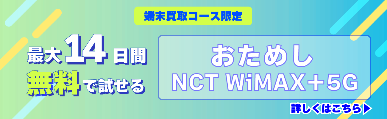 端末買取コース限定　最大14日間無料で試せる　おためしNCTWiMAX+5G 詳しくはこちら