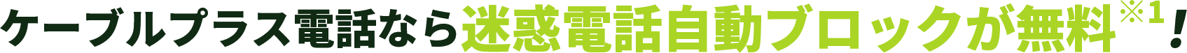 ケーブルプラス電話なら迷惑電話自動ブロックが無料※1！