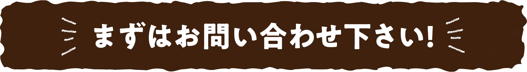 まずはお問合せ下さい！