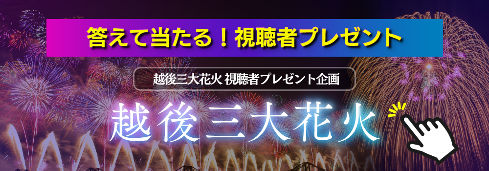 答えて当たる!視聴者プレゼント 越後三大花火 視聴者プレゼント企画 越後三大花火