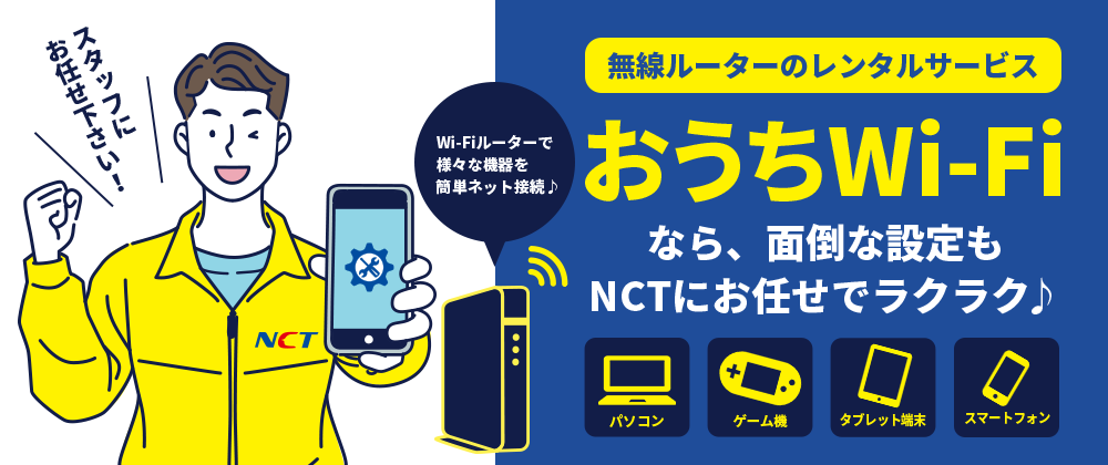 おうちWi-Fiなら、面倒な設定もNCTにお任せでラクラク♪