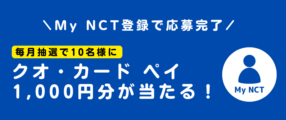 My NCT登録で応募完了！毎月抽選で10名様にクオ・カード ペイ1,000円分プレゼント！